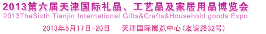 2013第六屆天津國際禮品、工藝品及家居用品博覽會