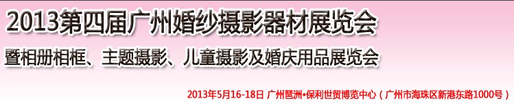 2013第四屆廣州婚紗攝影器件展覽會暨相冊相框、主題攝影及兒童攝影、婚慶用品展覽會
