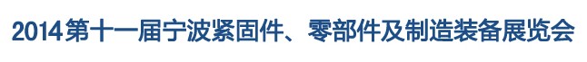 2014第11屆寧波緊固件、零部件及制造裝備展覽會