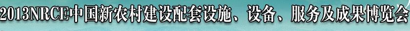 2013NRCE中國新農(nóng)村建設(shè)配套設(shè)施、設(shè)備、服務及成果博覽會