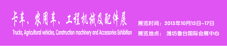 2015卡車、農(nóng)用車、工程機(jī)械及配件展------中國(濰坊）國際裝備制造業(yè)博覽會